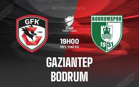 Nhận định Gaziantep vs Bodrum 19h00 ngày 17/1 (Cúp QG Thổ Nhĩ Kỳ 2023/24)