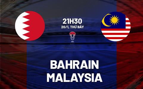 Nhận định Bahrain vs Malaysia 21h30 ngày 20/1 (Bảng E Asian Cup 2023)