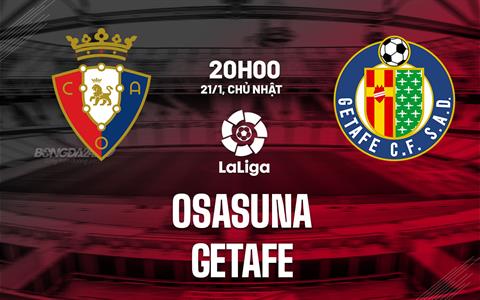 Nhận định bóng đá Osasuna vs Getafe 20h00 ngày 21/1 (La Liga 2023/24)