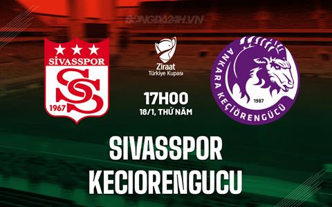 Nhận định Sivasspor vs Keciorengucu 17h00 ngày 18/1 (Cúp QG Thổ Nhĩ Kỳ 2023/24)