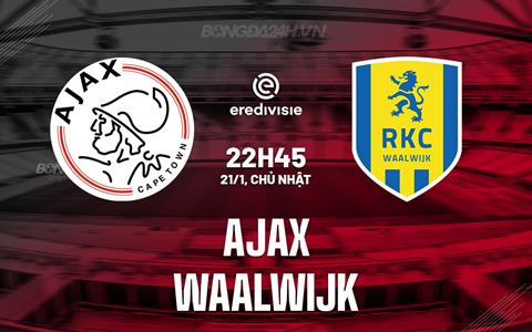 Nhận định - dự đoán Ajax vs Waalwijk 22h45 ngày 21/1 (VĐQG Hà Lan 2023/24)