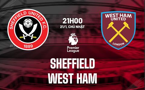 Nhận định Sheffield vs West Ham (21h00 ngày 21/1): Làm khó Búa tạ