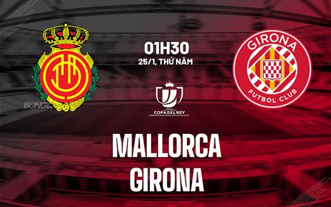 Nhận định bóng đá Mallorca vs Girona 1h30 ngày 25/1 (Cúp Nhà vua TBN 2023/24)