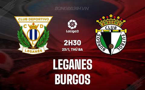 Nhận định Leganes vs Burgos 2h30 ngày 23/1 (Hạng 2 TBN 2023/24)