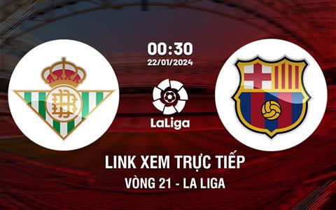 Link xem trực tiếp Betis vs Barca 0h30 ngày 22/1/2024