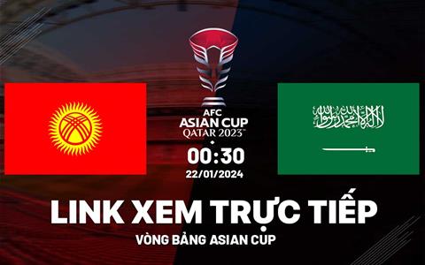 Trực tiếp Kyrgyzstan vs Saudi Arabia link xem VTV5 Asian Cup 2024 hôm nay ở đâu ?