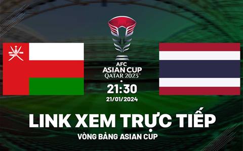 Trực tiếp VTV5 Oman vs Thái Lan link xem Asian Cup 21/1/2024 hôm nay