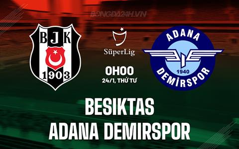 Nhận định Besiktas vs Adana Demirspor 0h00 ngày 24/1 (VĐQG Thổ Nhĩ Kỳ 2023/24)