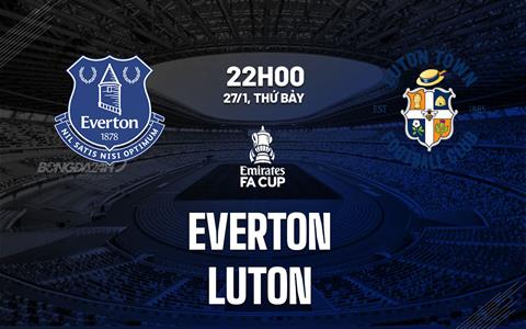 Nhận định Everton vs Luton (22h00 ngày 27/1): Vé đi tiếp dễ dàng