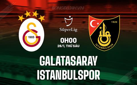 Nhận định Galatasaray vs Istanbulspor 0h00 ngày 26/1 (VĐQG Thổ Nhĩ Kỳ 2023/24)