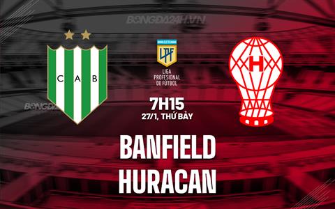 Nhận định Banfield vs Huracan 7h15 ngày 27/1 (Argentina Copa de la Liga 2024)