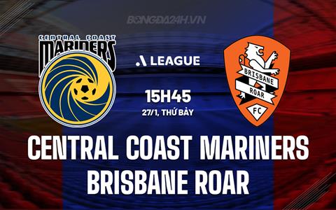 Nhận định Central Coast Mariners vs Brisbane Roar 15h45 ngày 27/1 (VĐQG Australia 2023/24)