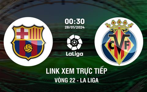 Link xem trực tiếp Barca vs Villarreal 0h30 ngày 28/1/2024