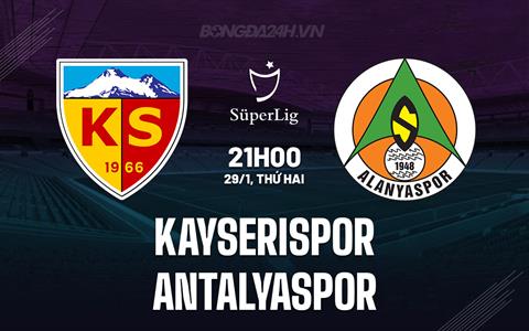 Nhận định - dự đoán Kayserispor vs Antalyaspor 21h00 ngày 29/1 (VĐQG Thổ Nhĩ Kỳ 2023/24)