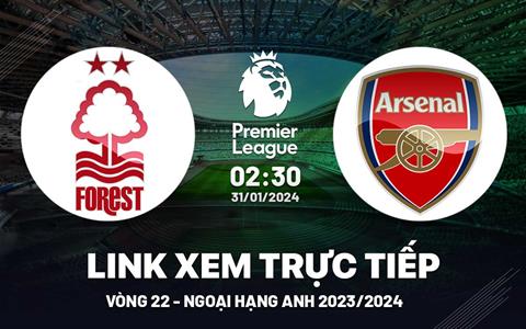 Trực tiếp bóng đá Nottingham vs Arsenal link xem Ngoại Hạng Anh 31/1