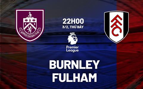 Nhận định Burnley vs Fulham (22h00 ngày 3/2): Người khốn gặp kẻ khó