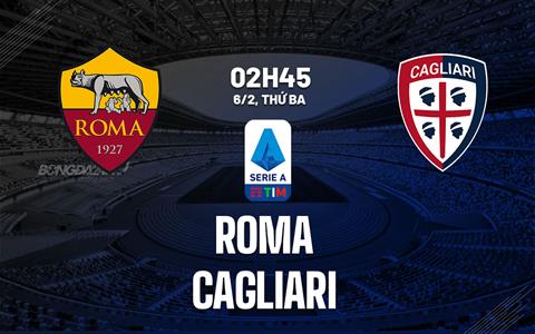 Nhận định bóng đá Roma vs Cagliari 2h45 ngày 6/2 (Serie A 2023/24)