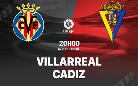 Nhận định bóng đá Villarreal vs Cadiz 20h00 ngày 4/2 (La Liga 2023/24)