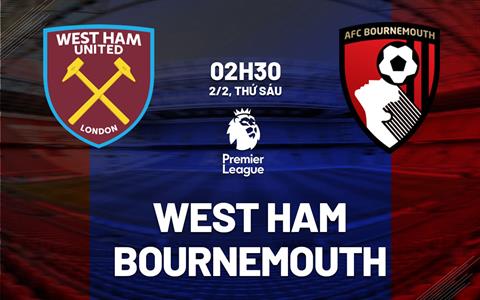 Nhận định West Ham vs Bournemouth (02h30 ngày 2/2): Dễ chia điểm