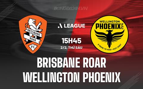 Nhận định Brisbane Roar vs Wellington Phoenix 15h45 ngày 2/2 (VĐQG Australia 2023/24)