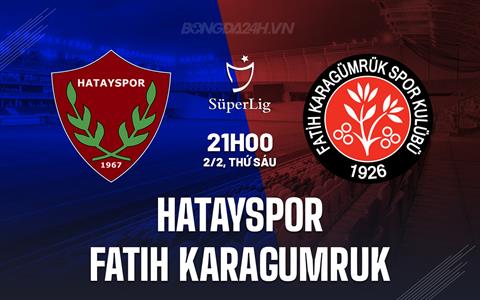 Nhận định Hatayspor vs Fatih Karagumruk 21h00 ngày 2/2 (VĐQG Thổ Nhĩ Kỳ 2023/24)
