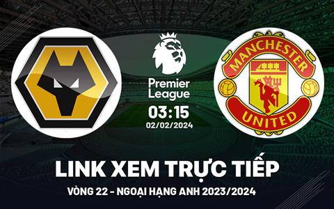 Xem trực tiếp Wolves vs MU Ngoại Hạng Anh 2/2/24 ở đâu ?