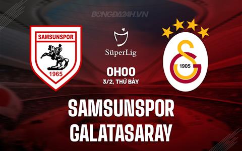 Nhận định Samsunspor vs Galatasaray 0h00 ngày 3/2 (VĐQG Thổ Nhĩ Kỳ 2023/24)