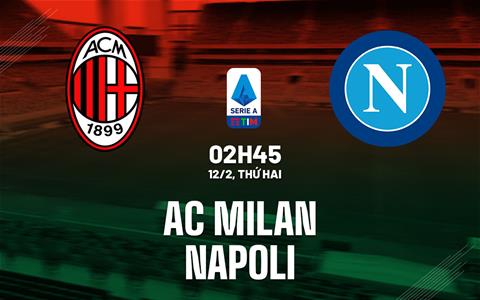 Nhận định AC Milan vs Napoli (02h45 ngày 12/02): Thêm 3 điểm cho chủ nhà