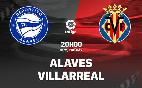 Nhận định bóng đá Alaves vs Villarreal 20h00 ngày 10/2 (La Liga 2023/24)