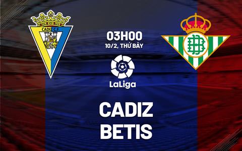 Nhận định bóng đá Cadiz vs Betis 3h00 ngày 10/2 (La Liga 2023/24)