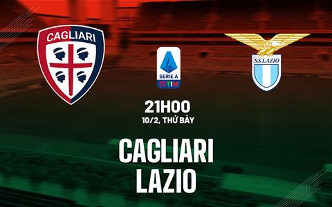 Nhận định bóng đá Cagliari vs Lazio 21h00 ngày 10/2 (Serie A 2023/24)