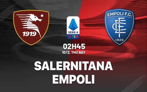 Nhận định bóng đá Salernitana vs Empoli 2h45 ngày 10/2 (Serie A 2023/24)