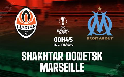 Nhận định Shakhtar Donetsk vs Marseille (00h45 ngày 16/2): Ngày trở lại khó khăn
