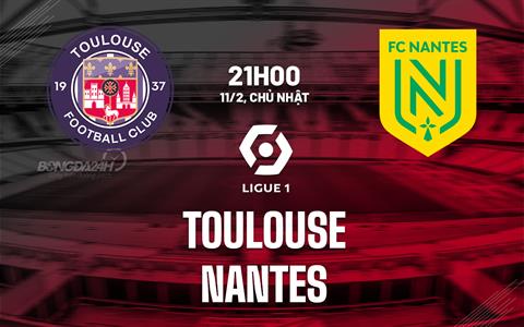 Nhận định bóng đá Toulouse vs Nantes 21h00 ngày 11/2 (Ligue 1 2023/24)