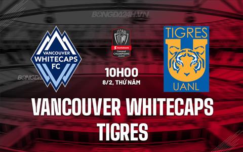 Nhận định Vancouver Whitecaps vs Tigres 10h00 ngày 8/2 (CONCACAF Champions Cup 2024)