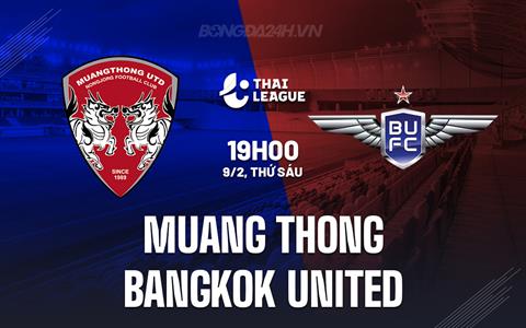 Nhận định Muang Thong vs Bangkok United 19h00 ngày 9/2 (VĐQG Thái Lan 2023/24)