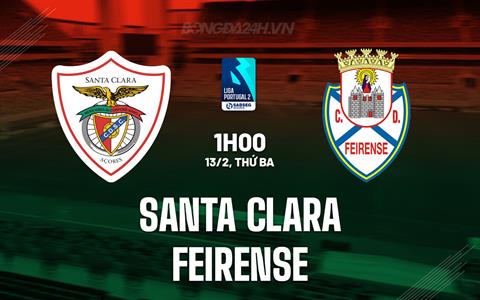 Nhận định Santa Clara vs Feirense 1h00 ngày 13/2 (Hạng 2 Bồ Đào Nha 2023/24)