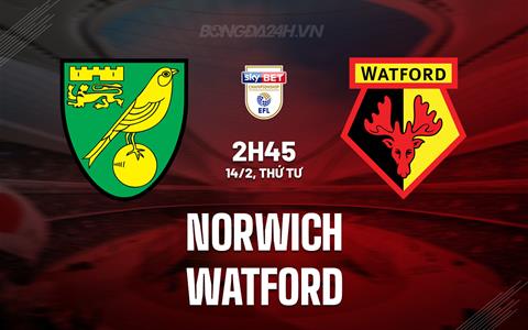Nhận định Norwich vs Watford 2h45 ngày 14/2 (Hạng nhất Anh 2023/24)