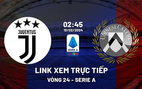 Link xem trực tiếp Juventus vs Udinese 2h45 ngày 13/2/2024