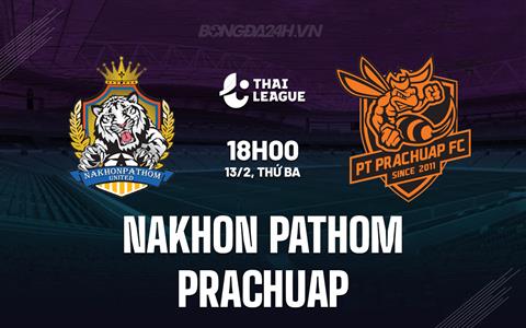 Nhận định Nakhon Pathom vs Prachuap 18h00 ngày 13/2 (VĐQG Thái Lan 2023/24)