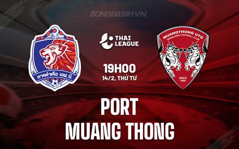 Nhận định Port vs Muang Thong 19h00 ngày 14/2 (VĐQG Thái Lan 2023/24)