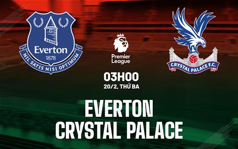 Nhận định Everton vs Crystal Palace (03h00 ngày 20/2): Điểm tựa Goodison Park