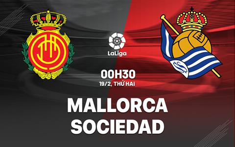 Nhận định bóng đá Mallorca vs Sociedad 0h30 ngày 19/2 (La Liga 2023/24)