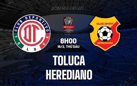 Nhận định Toluca vs Herediano 8h00 ngày 16/2 (Concacaf Champions Cup 2024)