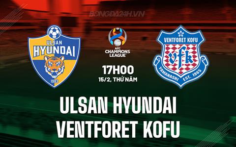 Nhận định Ulsan Hyundai vs Ventforet Kofu 17h00 ngày 15/2 (AFC Champions League 2023/24)
