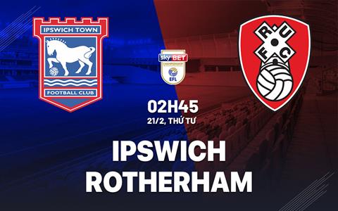 Nhận định bóng đá Ipswich vs Rotherham 2h45 ngày 21/2 (Hạng nhất Anh 2023/24)