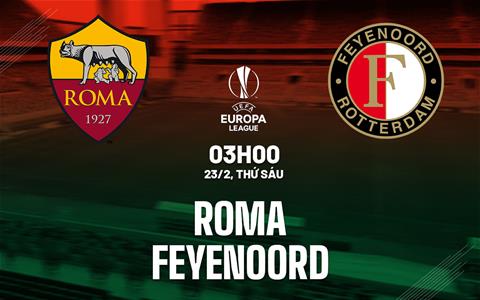 Nhận định Roma vs Feyenoord (03h00 ngày 23/2): Nỗi sợ sân khách