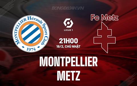 Nhận định Montpellier vs Metz 21h00 ngày 18/2 (VĐQG Pháp 2023/24)