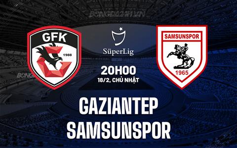 Nhận định Gaziantep vs Samsunspor 20h00 ngày 18/2 (VĐQG Thổ Nhĩ Kỳ 2023/24)