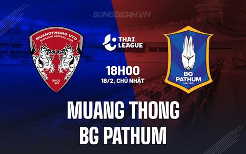 Nhận định Muang Thong vs BG Pathum 18h00 ngày 18/2 (VĐQG Thái Lan 2023/24)